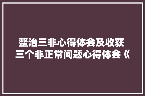 整治三非心得体会及收获 三个非正常问题心得体会《七篇》 简历