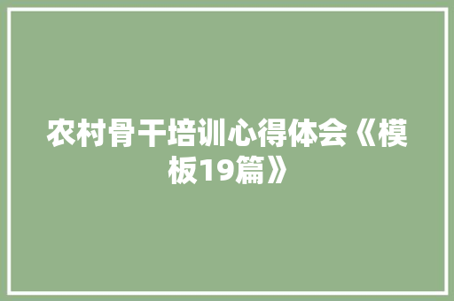 农村骨干培训心得体会《模板19篇》 表扬书