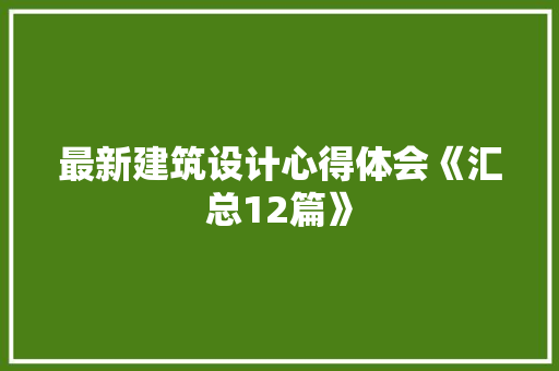 最新建筑设计心得体会《汇总12篇》 管理论文
