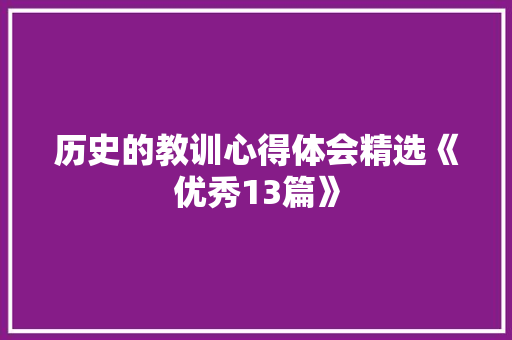 历史的教训心得体会精选《优秀13篇》 条剧书信