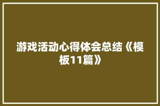 游戏活动心得体会总结《模板11篇》 公证书