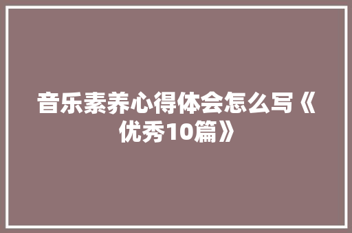 音乐素养心得体会怎么写《优秀10篇》 公证书
