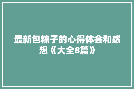 最新包粽子的心得体会和感想《大全8篇》 社会论文