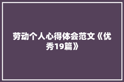 劳动个人心得体会范文《优秀19篇》 教育论文