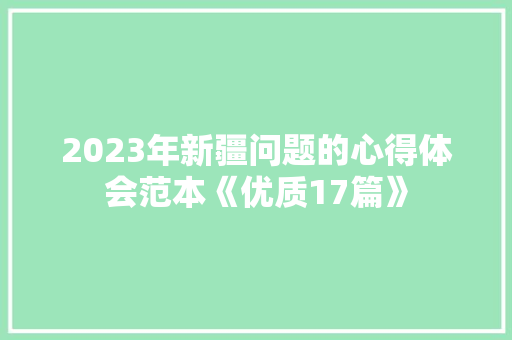 2023年新疆问题的心得体会范本《优质17篇》 表扬书
