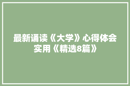 最新诵读《大学》心得体会实用《精选8篇》 个人简历