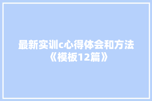 最新实训c心得体会和方法《模板12篇》 面试技巧
