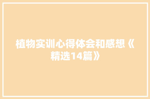 植物实训心得体会和感想《精选14篇》 公证书