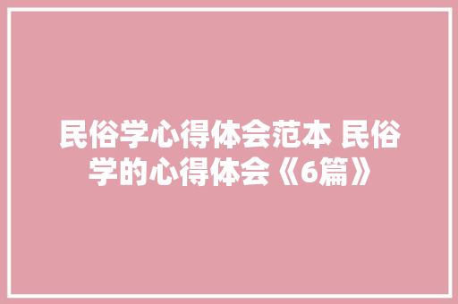 民俗学心得体会范本 民俗学的心得体会《6篇》 教育论文