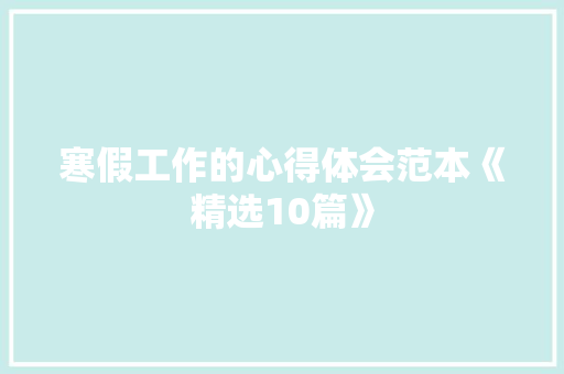 寒假工作的心得体会范本《精选10篇》 社会论文