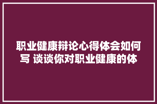 职业健康辩论心得体会如何写 谈谈你对职业健康的体会《6篇》 担保书