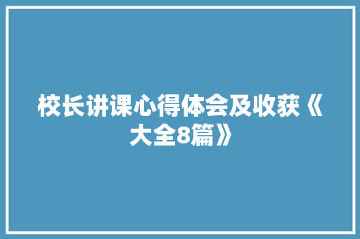 校长讲课心得体会及收获《大全8篇》 面试技巧