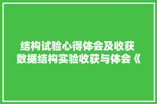 结构试验心得体会及收获 数据结构实验收获与体会《4篇》 条剧书信