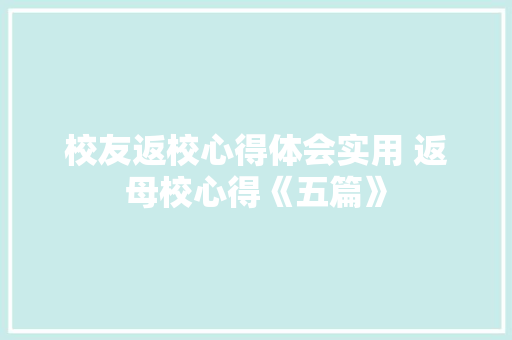 校友返校心得体会实用 返母校心得《五篇》 英文简历