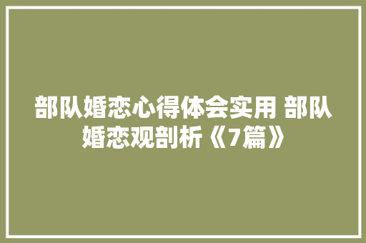 部队婚恋心得体会实用 部队婚恋观剖析《7篇》 文秘写作