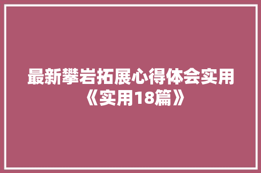 最新攀岩拓展心得体会实用《实用18篇》 毕业设计