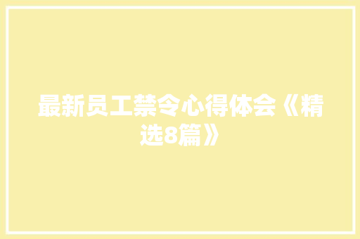 最新员工禁令心得体会《精选8篇》 面试技巧