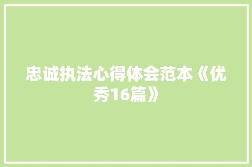 忠诚执法心得体会范本《优秀16篇》 教育论文