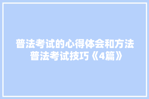 普法考试的心得体会和方法 普法考试技巧《4篇》 计算机论文