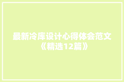 最新冷库设计心得体会范文《精选12篇》 公证书