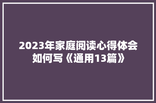 2023年家庭阅读心得体会如何写《通用13篇》 策划方案