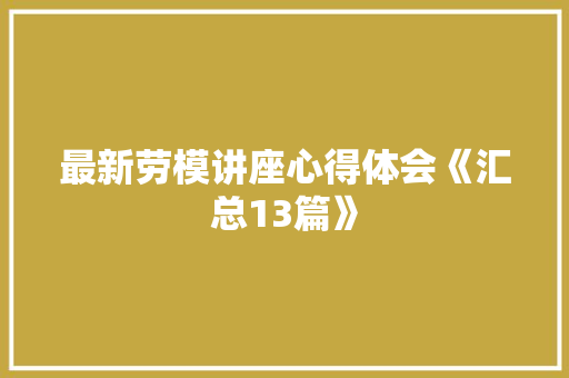 最新劳模讲座心得体会《汇总13篇》 文秘写作