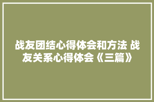 战友团结心得体会和方法 战友关系心得体会《三篇》 计算机论文