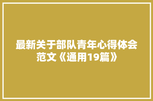 最新关于部队青年心得体会范文《通用19篇》 公证书