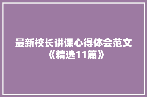 最新校长讲课心得体会范文《精选11篇》 面试技巧