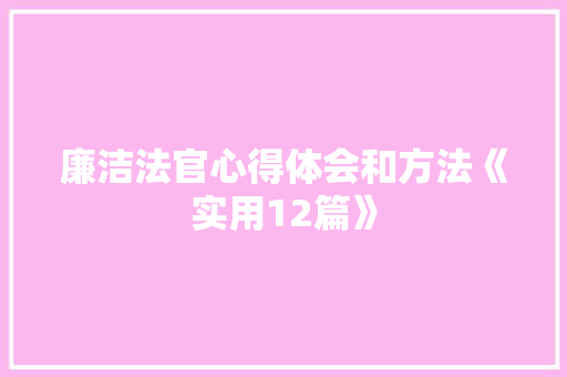 廉洁法官心得体会和方法《实用12篇》 条剧书信