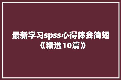 最新学习spss心得体会简短《精选10篇》 论文