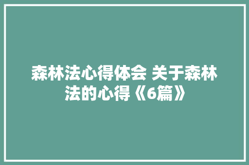 森林法心得体会 关于森林法的心得《6篇》 管理论文
