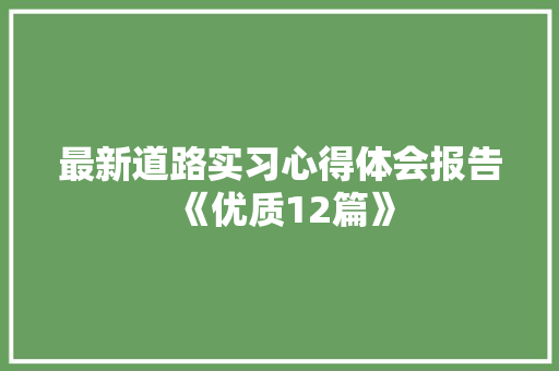 最新道路实习心得体会报告《优质12篇》 英文简历