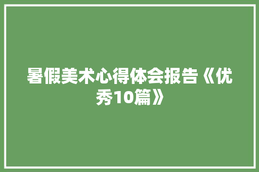 暑假美术心得体会报告《优秀10篇》 毕业设计