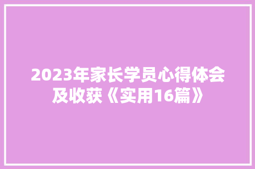 2023年家长学员心得体会及收获《实用16篇》 简历资料