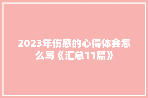 2023年伤感的心得体会怎么写《汇总11篇》 简历资料