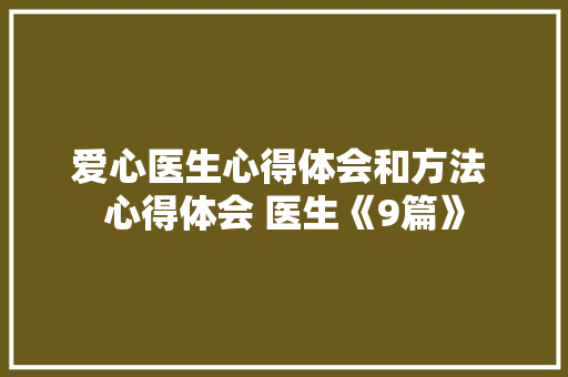 爱心医生心得体会和方法 心得体会 医生《9篇》 公证书