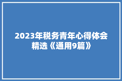 2023年税务青年心得体会精选《通用9篇》 论文 2023年税务青年心得体会精选《通用9篇》 论文