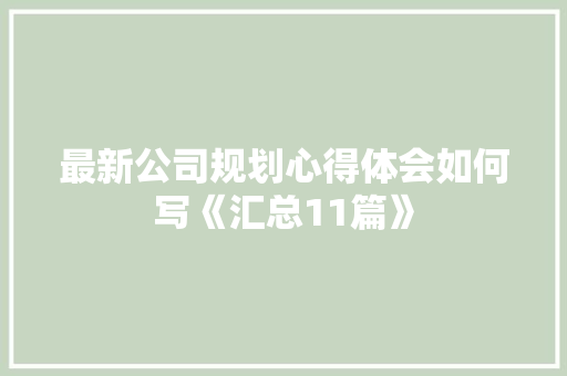 最新公司规划心得体会如何写《汇总11篇》 毕业设计
