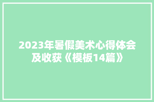 2023年暑假美术心得体会及收获《模板14篇》 保证书
