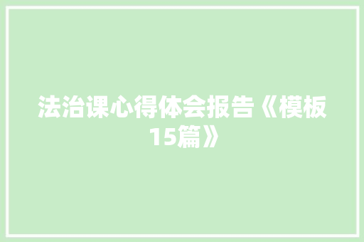 法治课心得体会报告《模板15篇》 文秘写作