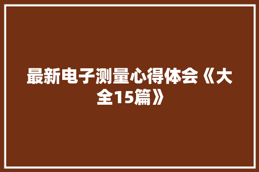 最新电子测量心得体会《大全15篇》 承诺书