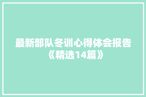 最新部队冬训心得体会报告《精选14篇》 简历