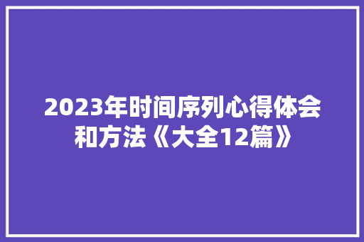2023年时间序列心得体会和方法《大全12篇》 个人简历