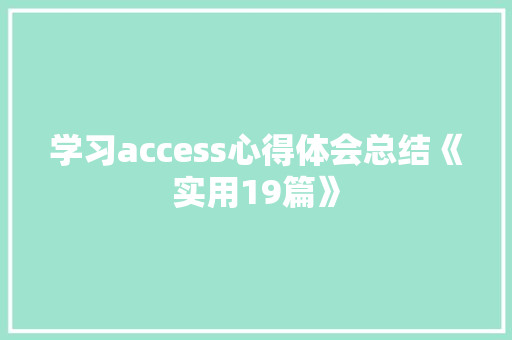 学习access心得体会总结《实用19篇》 社会论文