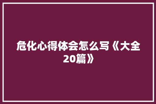 危化心得体会怎么写《大全20篇》 公证书