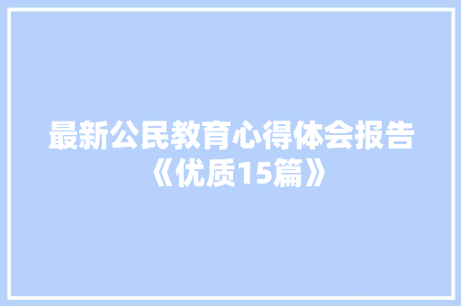 最新公民教育心得体会报告《优质15篇》 管理论文