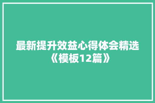 最新提升效益心得体会精选《模板12篇》 论文