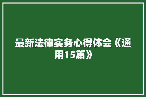 最新法律实务心得体会《通用15篇》 文秘写作