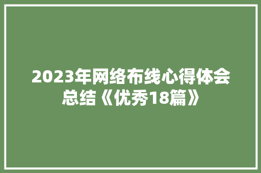 2023年网络布线心得体会总结《优秀18篇》 教育论文